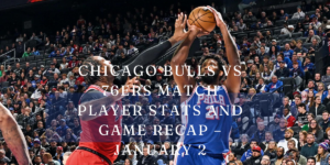 Chicago Bulls vs 76ers Match Player Stats and Game Recap – January 2